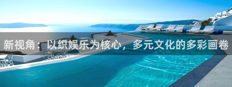 星辉平台com：新视角：以织娱乐为核心，多元文化的多彩画卷