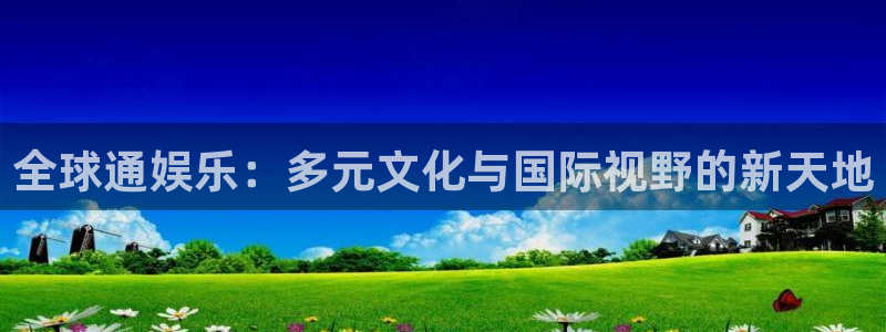 壹号电子娱乐app下载最新版：全球通娱乐：多元文化与国际视野的新天地