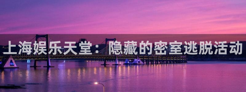 星辉平台平台官网入口下载：上海娱乐天堂：隐藏的密室逃脱活动