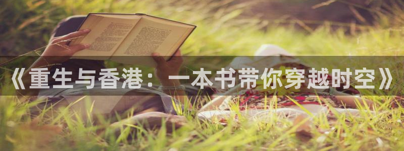 星辉平台游戏官网平台：《重生与香港：一本书带你穿越时空》