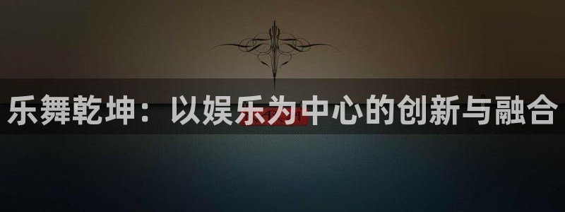 星辉平台下载：乐舞乾坤：以娱乐为中心的创新与融合