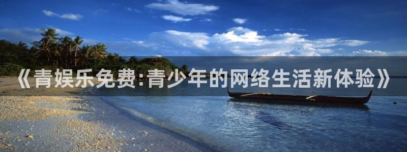 星辉平台平台管网入口：《青娱乐免费:青少年的网络生活新体验》