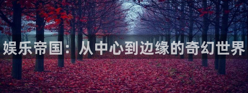 星辉平台游戏官网平台入口：娱乐帝国：从中心到边缘的奇幻世界