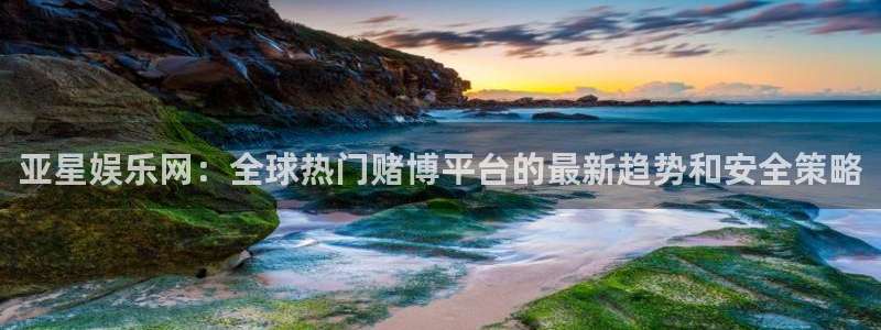 星辉平台怎么下载：亚星娱乐网：全球热门赌博平台的最新趋势和安全策略
